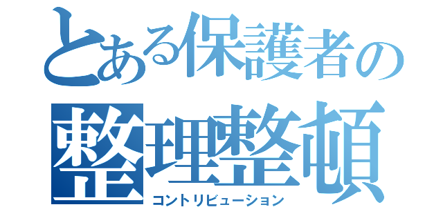 とある保護者の整理整頓（コントリビューション）