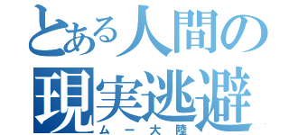 とある人間の現実逃避（ムー大陸）