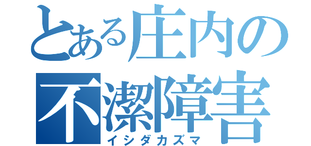 とある庄内の不潔障害児（イシダカズマ）