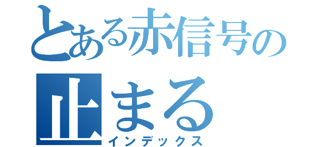 とある赤信号の止まる（インデックス）