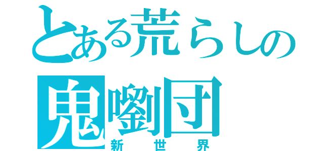 とある荒らしの鬼嚠団（新世界）