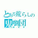 とある荒らしの鬼嚠団（新世界）