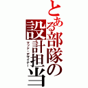 とある部隊の設計担当（マッド・デザイナー）