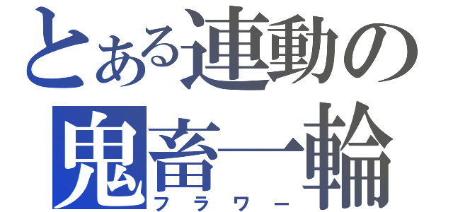 とある連動の鬼畜一輪（フラワー）