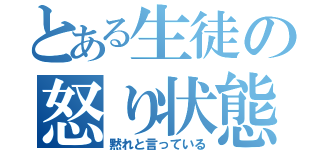 とある生徒の怒り状態（黙れと言っている）