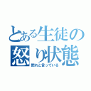 とある生徒の怒り状態（黙れと言っている）