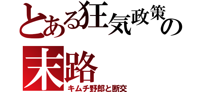 とある狂気政策の末路（キムチ野郎と断交）