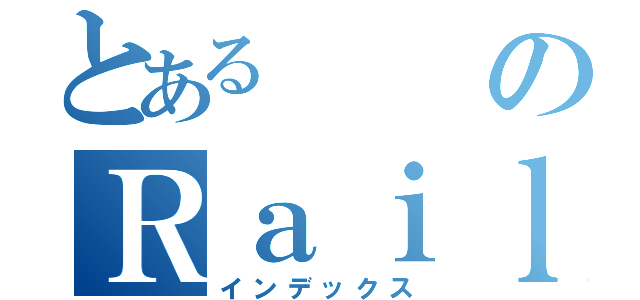 とあるのＲａｉｌｇｕｎ（インデックス）