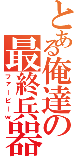 とある俺達の最終兵器（ファービーｗ）