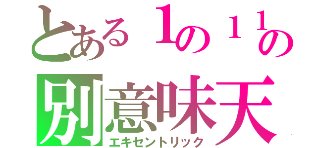 とある１の１１の別意味天才（エキセントリック）