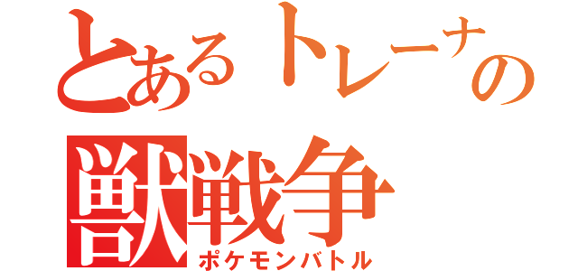 とあるトレーナーの獣戦争（ポケモンバトル）