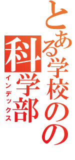 とある学校のの科学部（インデックス）