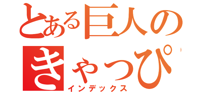 とある巨人のきゃっぴ（インデックス）