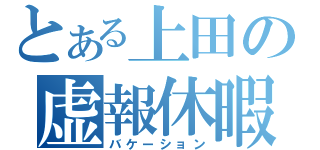 とある上田の虚報休暇（バケーション）