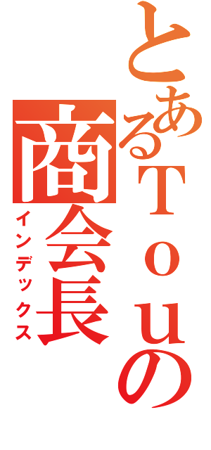 とあるＴｏｕｙａの商会長（インデックス）