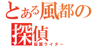 とある風都の探偵（仮面ライダー）