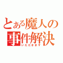 とある魔人の事件解決（いただきます）