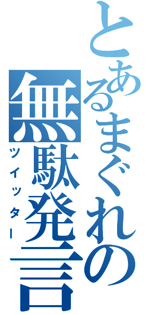 とあるまぐれの無駄発言（ツイッター）