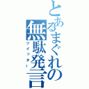 とあるまぐれの無駄発言（ツイッター）