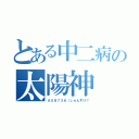 とある中二病の太陽神（Ａ５８７３６（しゅんすけ？）