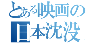 とある映画の日本沈没（）