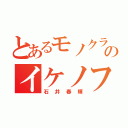 とあるモノクラのイケノフ（石井春輝）