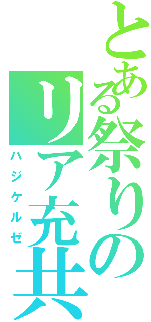 とある祭りのリア充共（ハジケルゼ）