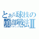 とある球技の頭部戦法Ⅱ（ヘディング地獄）