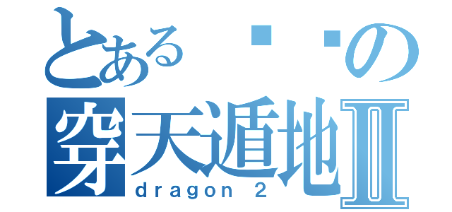 とある飞龙の穿天遁地Ⅱ（ｄｒａｇｏｎ ２）