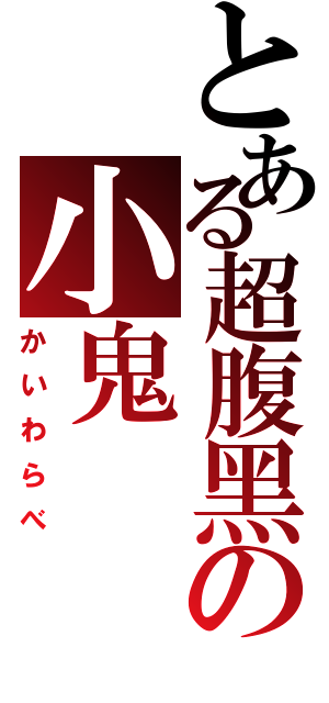 とある超腹黑の小鬼（かいわらべ）