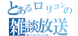 とあるロリコンの雑談放送（ゆっくりしていってね！）