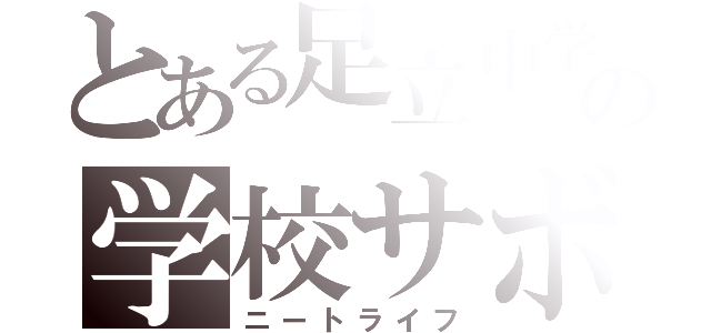 とある足立中学生の学校サボり（ニートライフ）