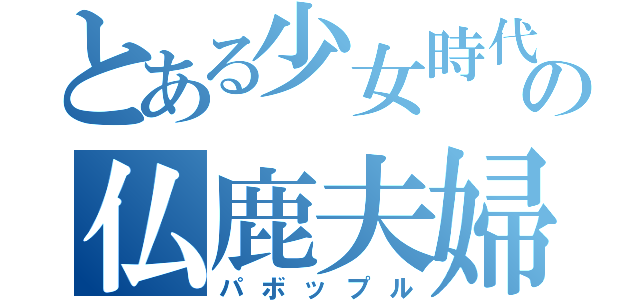 とある少女時代の仏鹿夫婦（パボップル）