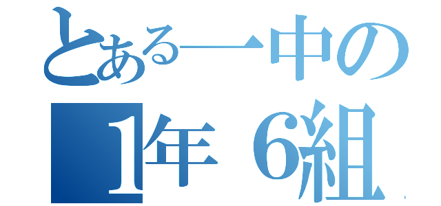 とある一中の１年６組（）