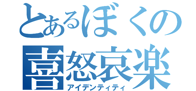 とあるぼくの喜怒哀楽（アイデンティティ）