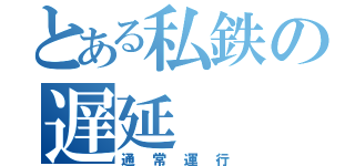 とある私鉄の遅延（通常運行）