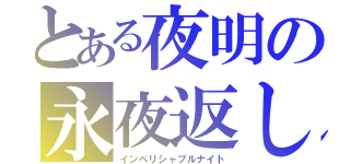 とある夜明の永夜返し（インペリシャブルナイト）