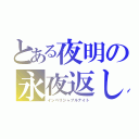 とある夜明の永夜返し（インペリシャブルナイト）