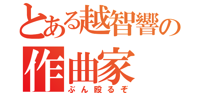 とある越智響の作曲家（ぶん殴るぞ）