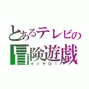 とあるテレビの冒険遊戯（イッテＱ！）