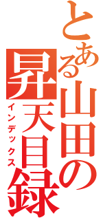 とある山田の昇天目録（インデックス）