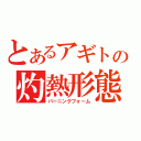 とあるアギトの灼熱形態（バーニングフォーム）