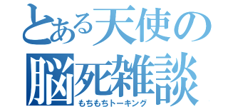 とある天使の脳死雑談（もちもちトーキング）