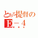 とある提督のＥ－４（奮闘記）