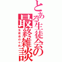 とある生徒会の最終雑談（生徒会の十代）