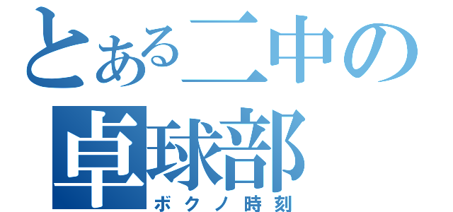 とある二中の卓球部（ボクノ時刻）