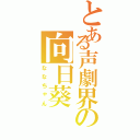 とある声劇界の向日葵（ななちゃん）