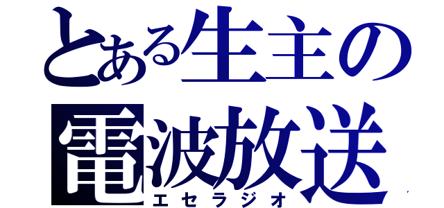 とある生主の電波放送（エセラジオ）