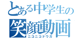 とある中学生の笑顔動画（ニコニコドウガ）