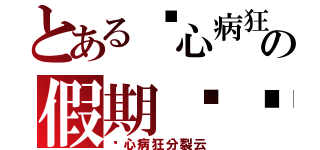 とある丧心病狂の假期总结（丧心病狂分裂云）